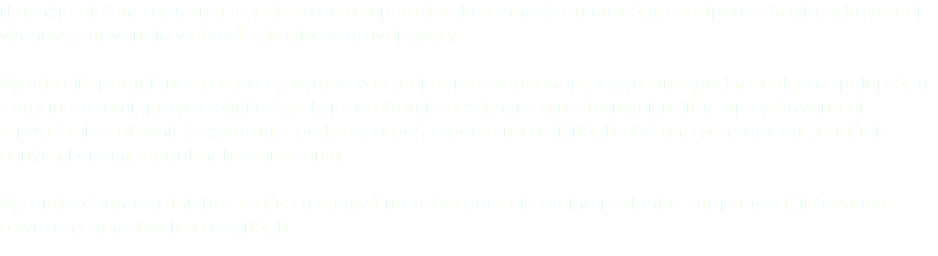 Hlavným cieľom združenia je vzdelávacia a poradenská činnosť zameraná na podporu zdravia, zdravotnej výchovy, prevencie v oblasti zdravia a zdravej výživy. Vytváranie podmienok pre poskytovanie verejnej pomoci občanom, vytváranie podmienok pre spoluprácu s organizáciami, právnickými a fyzickými osobami, so štátnymi a neštátnymi inštitúciami v Slovenskej republike i v zahraničí, vytváranie podpory a participácie na aktivitách občianskych združení, nadácií a iných komunít obdobného zamerania. Vykonávať samostatnú hospodársku činnosť na zabezpečenie svojho poslania - propagovať informácie o svojich činnostiach a aktivitách.